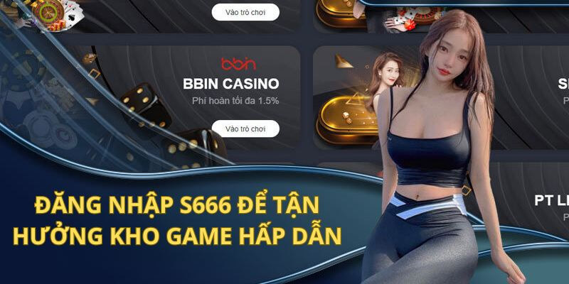 Kho game S666 đa dạng cùng với tỉ lệ thưởng thắng cược cao